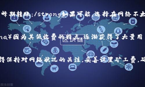 在使用Tokenim平台进行转账时，如果出现“矿工费不足”的提示，这通常意味着在进行转账时所需的交易手续费（矿工费）未能满足网络的最低要求。矿工费是为了激励矿工处理和确认交易而收取的费用。这里我将详细介绍可能导致这一问题的原因及解决的方法，希望能帮助你顺利完成转账。

一、了解矿工费的基本概念
矿工费（也常称为交易手续费）是进行区块链交易时支付给矿工的费用，矿工通过这个费用来激励他们验证和打包交易。这项费用通常依据网络的拥堵情况而异，拥堵时矿工费可能会提高，而在网络空闲时，矿工费则会降低。每个区块链网络都有其费用计算的方式，比如以太坊、比特币等都有不同的计算公式。

二、为什么会出现矿工费不足的问题
当你的转账出现“矿工费不足”的提示时，主要有以下几个原因：
ul
    listrong当前设置的矿工费过低：/strong在转账时，如果你手动设置了过低的手续费，可能导致矿工不愿意处理你的交易。每个网络都有一个最低手续费标准，如果你的设置低于这个标准，交易将无法被确认。/li
    listrong网络拥堵情况：/strong如果在高峰时段进行转账，网络的交易量会显著增加，此时矿工费需求上升，原本可以接受的费率可能就不够用了。/li
    listrong钱包余额不足：/strong有时候，你的实际余额可能不足以覆盖转账金额加上矿工费，因此也会出现这一提示。/li
/ul

三、如何解决矿工费不足的问题
1. strong调整矿工费设置：/strong在转账时，可以选择更高的矿工费。很多钱包应用会根据网络状况推荐合适的矿工费，建议选择推荐值。br2. strong避免高峰期转账：/strong如果可能，选择在网络不太拥堵的时候进行转账，例如在夜间或周末，通常手续费会相对较低。br3. strong检查钱包余额：/strong确保你的钱包余额充足，能够覆盖转账金额加上矿工费。

四、未来的矿工费趋势
近年来，随着去中心化金融（DeFi）和NFT的兴起，各种区块链网络的交易量大幅增加，矿工费的波动也变得频繁了。我们可以看到一些新兴网络（如Polygon、Solana）因为其低收费的特点，逐渐获得了大量用户。而老牌网络的矿工费有可能长期保持高位。因此，作为用户，在选用钱包或平台时，除了关注基础功能，也应关注手续费的合理性。

总结
转账时出现“矿工费不足”的问题是区块链用户常见的一个问题，但通过了解矿工费的基本概念及其影响因素，并调整相应的转账策略，通常都能够顺利解决。记得保持对网络状况的关注，妥善设置矿工费，确保安全与有效的交易体验。

希望这能帮助到你，如果你还有其他的问题，欢迎随时问我！