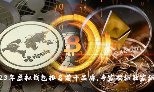2023年虚拟钱包排名前十品牌，专家揭秘独家秘诀！