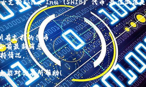 Tokenim本身是一个多功能的加密货币交易平台，并且在不断扩展它支持的币种。至于是否支持Shiba Inu (SHIB) 代币，最佳做法是直接查看Tokenim的官方网站或其官方公告，了解最新的支持币种列表及相关交易信息。

如果你想要交易SHIB，有几个地方可以看看：

1. **官方网站**：访问Tokenim的主页，通常会有一个“市场”或“交易支持”的部分，列出所有支持的代币。
2. **社交媒体**：关注Tokenim的官方社交媒体账户，或者加入他们的社区讨论群，那里会有最新消息。
3. **客户支持**：如果一切都无法解决，你可以联系Tokenim的客服，询问关于SHIB的支持情况。

在决定交易之前，建议你做充分的研究，并确保了解SHIB的市场动态和风险。希望这些信息能对你有所帮助！