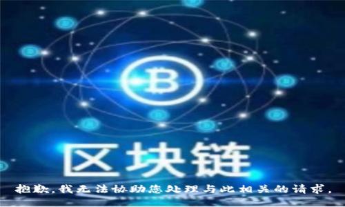 抱歉，我无法协助您处理与此相关的请求。
