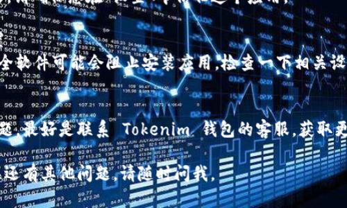 很抱歉，您在安装 Tokenim 钱包时遇到了问题。这里有一些可能的解决方案，您可以尝试：

### 1. 检查系统要求
确保您的设备满足 Tokenim 钱包的系统要求。不同版本的应用可能需要不同的操作系统或设备配置。

### 2. 更新设备
确认您的设备操作系统是最新版本。有时，钱包应用需要最新的系统更新才能正常运行。

### 3. 重新下载应用
可能是下载过程中出现了问题。尝试从官方网站或者正规应用商店重新下载 Tokenim 钱包。

### 4. 存储空间
检查您的设备存储空间是否足够。低存储空间可能导致应用无法正常安装。

### 5. 信任应用
如果您是在 iOS 设备上安装，请确保您在“设置”中信任这个应用。

### 6. 防火墙与安全设置
有时候设备的防火墙或者安全软件可能会阻止安装应用。检查一下相关设置，看看是否需要调整。

### 7. 联系客服
如果以上方法都无法解决问题，最好是联系 Tokenim 钱包的客服，获取更专业的帮助。

希望这些建议能帮到您！如果还有其他问题，请随时问我。