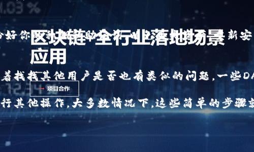 在使用im钱包打开DApp时遇到问题是比较常见的情况。这里有一些可能的解决方案和建议，帮助你顺利使用im钱包进行DApp操作。

首先，检查网络连接
首先说真的，确保你的网络连接是稳定的。这听起来很简单，但网络问题常常被忽视。如果你的Wi-Fi或手机数据连接不稳定，可能会导致DApp加载失败。试着切换网络，看看情况是否有所改善。

更新im钱包
接下来，确保你的im钱包是最新版本。开发者会定期推出更新，以修复漏洞和提高性能。去你手机的应用商店检查是否有可用更新，如果有的话，果断去更新它。

清除应用缓存
如果钱包还是打不开DApp，考虑清除应用的缓存。有时候一些临时文件可能会干扰应用的正常运行。进入手机的设置，找到应用管理，选择im钱包，清除缓存，然后重启应用尝试重新打开DApp。

权限设置
记得检查应用的权限设置。确保im钱包有权访问网络。如果你刚刚安装了钱包，可能会忽略这个步骤。权限问题可以影响应用的功能，所以别忘了这一点。

重启设备
有时候，简单的重启设备可以解决问题。关闭手机，稍等几秒再开机，很多时候，它能让一些小问题迎刃而解。

尝试其他DApp
如果问题依然存在，试着打开其他DApp，看看它们是否能正常运行。如果其他DApp也打不开，说明问题可能出在im钱包本身，考虑联系钱包的客服寻求帮助。

重新安装im钱包
如果以上都没有解决问题，那就可以考虑重新安装im钱包。在卸载之前先备份好你的私钥和助记词，以免丢失资产。重新安装后，再次尝试打开DApp，看看能否顺利进行。

检查DApp本身
最后，也有可能是DApp本身出现了问题。如果你确定im钱包没有异常，可以试着找找其他用户是否也有类似的问题。一些DApp可能会因为维护或更新而暂时无法使用。

总结一下，打开im钱包的DApp时遇到问题，先检查网络和应用更新，然后再进行其他操作。大多数情况下，这些简单的步骤就能够解决不少问题。如果还是不能解决，那就需要深入了解一下具体情况了。

希望这些建议能帮助到你，顺利使用im钱包打开你需要的DApp！