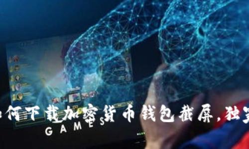 专家教你如何下载加密货币钱包截屏，独家秘诀分享！