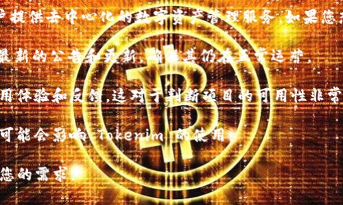 Tokenim 是一个基于区块链技术的项目，其主要目的是为用户提供去中心化的数字资产管理服务。如果您想了解 Tokenim 的使用情况或前景，建议关注以下几个方面：

1. **项目更新**：查看 Tokenim 官方网站或社交媒体，了解最新的公告和更新，确保其仍在正常运营。

2. **社区反馈**：加入相关的社群或论坛，看看其他用户的使用体验和反馈，这对于判断项目的可用性非常重要。

3. **市场动态**：关注加密货币市场的动态，因为市场的变化可能会影响 Tokenim 的使用。

如果您有兴趣，可以直接尝试使用 Tokenim，看看是否能满足您的需求。
