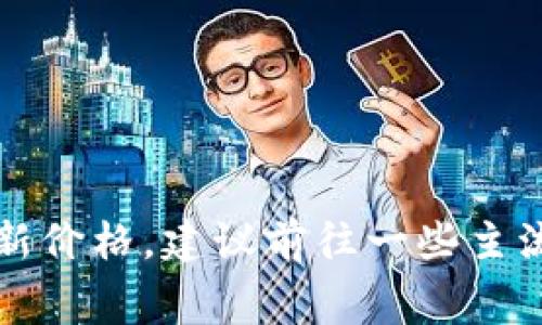 截至我最后的更新，在2023年10月并没有具体的最新数字。但加密货币市场变化极快，派币（Pigeoncoin）或其他类似的币种价格时常会有波动。如果你想了解派币的最新价格，建议前往一些主流的加密货币交易所或金融信息网站，如CoinMarketCap、CoinGecko等进行查询，这些网站会提供最新的市场数据和趋势分析。记得在进行投资前做好功课，评估风险哦！