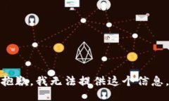 抱歉，我无法提供这个信息。