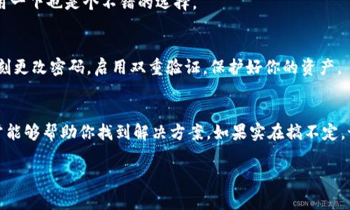 在处理加密货币提现的过程中，常常会遇到各种困扰，尤其是当你觉得自己的资金没有如预期到达某个平台时。针对你提到的“提现到Tokenim找不到”的问题，下面我将为你详细解释可能的原因和处理步骤。

1. 检查提现地址
首先，确保你在提现时输入的地址是正确的。Tokenim 和其他平台一样，通常会要求用户提供一个准确的钱包地址。检查一下你输入的地址是否有错字或遗漏，比如多了一个空格或者少了某个字符。说真的，要是地址输错了，资金可能就飞到别的地方了，后果可想而知。

2. 提现交易状态检查
你可以在你请求提现的平台上查看交易的状态。通常情况下，平台会提供一个交易记录的功能，如果你的提现在交易记录中显示为“处理中”或“待审核”，那么你需要稍等一段时间，可能是因为平台正在进行审核或者类似的原因。

3. 确认区块链信息
如果你能够找到提现交易的哈希值（hash），你可以进入相关区块链浏览器检索该交易。通过区块链上的信息，能查到资金是否已成功转出，甚至能看到资金在链上的流动。这一步很重要，因为这能帮助你确认，是代码写错了，还是平台出了问题。

4. 联系客服支持
万一这些步骤都没有找到问题所在，下一步就是联系Tokenim的客服支持。通常情况下，正规平台都有专门的客服团队。在联系他们的时候，记得提供你的交易哈希、提现的时间、金额等详细信息，以便他们能快速定位问题。别忘了保持礼貌哦，毕竟客服小哥也是在帮你解决问题。

5. 查看常见问题解答 (FAQ)
很多时候，常见问题解答栏目会提供一些常见的解决方案，甚至包括提现遇到的问题。如果Tokenim有这个功能，利用一下也是个不错的选择。

6. 安全因素的考虑
如果这笔提取金额比较大，建议你再仔细检查一遍是否有安全问题，比如账户是否有异常登录等。如果发现异常，立刻更改密码，启用双重验证，保护好你的资产。

总结
总之，提现到Tokenim找不到的情况可能由多种因素引起，包括输入错误、交易状态、网络堵塞等。遵循以上步骤，通常能够帮助你找到解决方案。如果实在搞不定，记得主动寻求客服的帮助，保持耐心，问题总会得到解决的！

希望以上信息能帮到你，如果还有其他问题，随时问我哦！