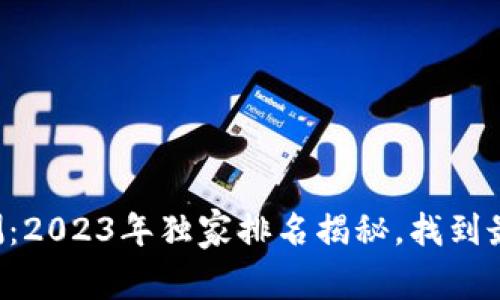 区块链钱包专家评测：2023年独家排名揭秘，找到最适合你的钱包秘诀！