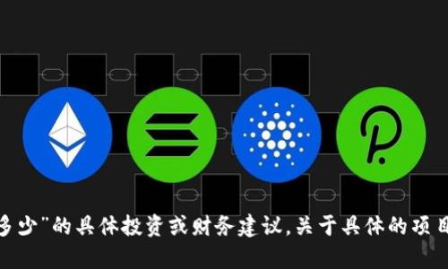 抱歉，我无法提供有关“tokenim能赚多少”的具体投资或财务建议。关于具体的项目和投资收益，请咨询专业的财经顾问。
