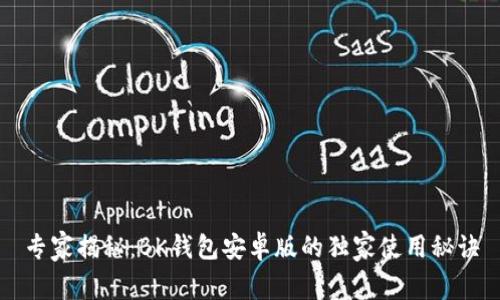 专家揭秘：BK钱包安卓版的独家使用秘诀