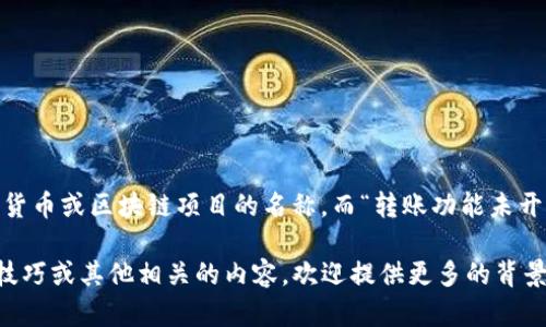 看起来您提到的“tokenim”可能是某个加密货币或区块链项目的名称，而“转账功能未开启”意味着该项目目前还无法进行代币转账。

如果您想了解更多关于此项目的信息、使用技巧或其他相关的内容，欢迎提供更多的背景信息或者具体问题。我会尽力帮您解答！