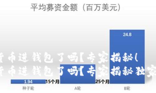 加密货币进钱包了吗？专家揭秘！
加密货币进钱包了吗？专家揭秘独家秘诀！