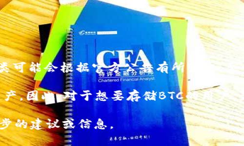 目前，TokenTokenIM钱包主要以支持以太坊及其生态系统中的代币为主，具体支持的资产种类可能会根据官方公告有所变化。至于比特币（BTC）是否可以存储，建议直接参考TokenTokenIM的官方网站或客服获取最新信息。

一般来说，许多钱包可能不支持某些特定类型的加密货币，多数只适合存储特定区块链上的资产。因此，对于想要存储BTC的用户，最好选择专门支持比特币的钱包。

如果需要更多的帮助或者相关问题，建议你提供更多的上下文信息，以便更好地 offer 进一步的建议或信息。