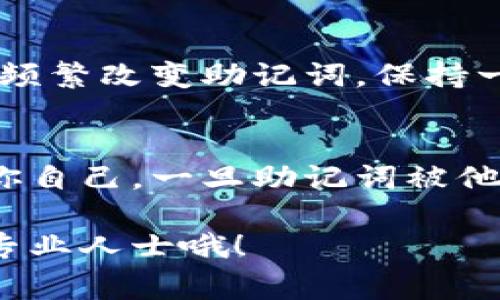 在填写助记词时，通常是指加密货币钱包或区块链账户中用于恢复访问的备份词汇。助记词通常由12到24个单词组成，可以帮助用户在设备丢失或钱包重置时恢复访问权限。以下是一些关于如何填写和使用助记词的步骤和Tips：

1. 选择安全的环境
在填写助记词时，确保你处在一个安全、私密的环境中。避免在公共场所或与他人共享的设备上填写，因为任何人都可能看到你的助记词。

2. 依据提供的格式填写
许多加密钱包会在创建时提供助记词。请仔细阅读指示，通常你会被要求按顺序填写每个单词。确保填写的单词顺序正确，因为改变顺序会导致无法恢复钱包。

3. 使用拼写检查
在填写助记词时，确保每个单词的拼写都正确。有些单词可能是相似的，确保没有拼错，一字之差可能会导致无法找到钱包的内容。

4. 保存助记词的副本
填写完成后，切记将助记词写下来并保存在一个安全的地方，比如防水防火的保险柜。不要仅仅依靠数字保存，例如储存在手机或云端，这样可能会面临黑客攻击的风险。

5. 定期检测和更新
也许你需要定期检查你的助记词副本，以确保它仍在安全的地方，并且没有遗失或损坏。同时，尽量避免频繁改变助记词，保持一致性。

6. 别与他人分享
最后也是最重要的一点，绝对不要与他人分享你的助记词。无论是朋友还是家人，确保这个信息只属于你自己。一旦助记词被他人获取，他们便能控制你的资产。

通过这些步骤，你可以确保助记词的安全与正确填写。如果你有更多的疑问，随时可以咨询其他用户或专业人士哦！