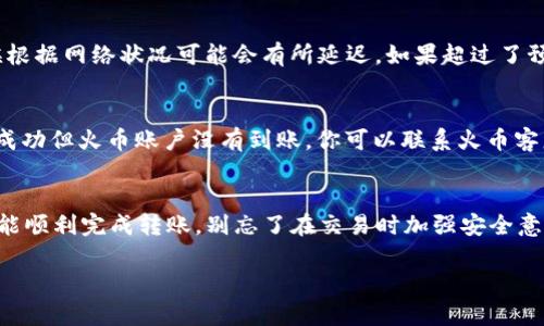 在Tokenim中将EOS转到火币的过程并不复杂，但涉及到几个重要步骤。为了确保这项操作顺利进行，下面将详细解释每一步。

步骤一：准备工作
首先，确保你在Tokenim和火币（Huobi）上都拥有账户。如果你还没有注册，可以访问各自的官网进行注册。在注册完成后，记得完成身份验证，以便能够进行后续的交易。

步骤二：获取火币的EOS充值地址
在火币平台上，找到EOS的充值页面。通常，你可以通过点击“资产”或“钱包”选项，然后找到“充值”功能。选择“EOS”，火币会生成一个唯一的EOS充值地址。务必复制这个地址，确保没有任何错误，因为转账到错误地址的Eos可能会永久丢失。

步骤三：登陆Tokenim并选择转账
接下来，前往你的Tokenim账户。登录后，找到转账或发送选项，通常在主界面的显眼位置。点击后，可以开始填写转账的信息。

步骤四：填写转账信息
在转账页面，你需要输入以下信息：
ul
    listrong接收地址：/strong将你在火币获得的EOS充值地址粘贴到这里。/li
    listrong数量：/strong输入你想要转移的EOS数量。请注意火币对于最低充值金额的限制，确保你的转账达到要求。/li
    listrong备注：/strong有些平台允许你添加备注，虽然在转账EOS时此选项通常不是必填的，但有时候可以让自己更明确转账的目的。/li
/ul

步骤五：确认转账信息
在提交转账之前，仔细核对所有信息，确保接收地址和转账数量没有错误。这一步非常关键，因为任何小错误都有可能导致资金丢失。

步骤六：完成转账
确认无误后，点击转账或发送按钮。Tokenim会要求你进行确认，比如输入交易密码或进行身份验证等，完成后系统会处理你的转账请求。

步骤七：在火币确认到账
转账后，进入你的火币账户，查看EOS的资产变化。一般情况下，转账会在几分钟内到账，但有时候根据网络状况可能会有所延迟。如果超过了预期的时间还没有到账，可以查看Tokenim的交易记录，确认转账是否成功。

步骤八：处理问题
如果转账过程中遇到问题，首先查看你的转账历史，确认状态是否已被标记为成功。如果显示已成功但火币账户没有到账，你可以联系火币客服进行询问，提供必要的交易信息以帮助他们为你解决问题。

总结
将EOS从Tokenim转到火币其实是一个相对简单的过程，只要你仔细按照以上步骤进行操作，就能顺利完成转账。别忘了在交易时加强安全意识，保持你的账户和资金的安全。说真的，掌握这些转账流程后，操作起来就游刃有余了！

希望这些信息对你有所帮助！如有其他问题，欢迎继续提问。