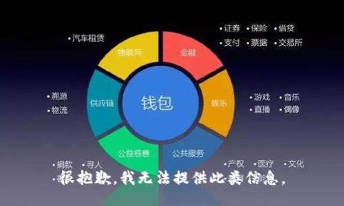 很抱歉，我无法提供此类信息。