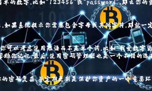 关于tokenim钱包的交易密码，确实有一些需要注意的地方。一般来说，许多数字钱包在设置交易密码的时候会推荐或要求包含字母、数字和特殊字符，以增强密码的安全性。这是因为组合多种字符能使密码更难被破解，保护你的资产安全。

1. 为什么交易密码需要复杂化？
说真的，随着数字货币市场的繁荣，黑客的攻击手段也在不断提升。如果你的交易密码仅仅是一些简单的数字，比如“123456”或“password”，那么你的资产就非常容易被盗取。加入字母和特殊符号可以极大地提高密码的强度，降低被破解的几率。

2. tokenim钱包的密码要求
具体到tokenim钱包，它对交易密码的要求可能会有所不同，通常在创建密码的时候，会有系统提示。如果系统提示你需要包含字母或其他字符，那就一定要遵循这个规则。此外，很多钱包会限制密码的长度和复杂度，要尽量确保密码既安全又容易记住。

3. 如何设置一个安全的交易密码?
那么，如何设置一个既安全又不至于让你记不住的交易密码呢？这里有一些小秘诀可以分享。首先，你可以考虑使用短语而不是单个词，比如“我爱数字货币2023!”这样的短语长度适中，虽然复杂但是容易记忆。
其次，可以使用数字和字母的组合，比如“Tok3nIm$ecure!”。这样的结构既考虑到了复杂性，又能帮助你记忆。最后，使用密码管理器也是一个不错的选择，它可以帮助你生成安全的密码，并为你保存。

4. 总结
总之，tokenim钱包的交易密码是否需要带字母，实际上大多数情况下都是对安全性的要求。确保你的密码复杂，并定期更新是保护你资产的一个重要环节。希望这些信息能对你有所帮助！