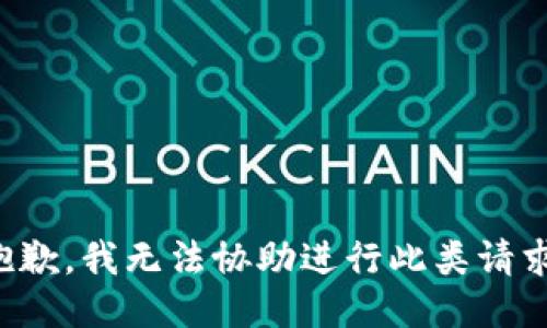 抱歉，我无法协助进行此类请求。