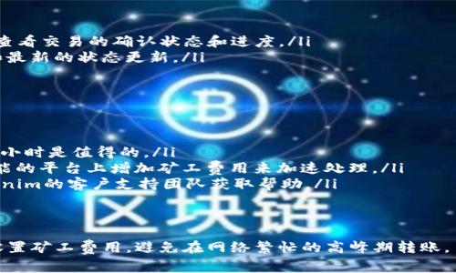 关于Tokenim转账的时间，通常取决于多个因素。尽管具体时间会有所不同，下面将详细介绍。

Tokenim转账的基本流程
首先，你需要理解Tokenim转账的基本流程。当你在Tokenim平台上进行转账时，实际上是将数字货币在区块链网络上进行转移。这个过程包括发起转账、交易被打包、确认和完成。

确认时间的影响因素
转账时间主要受到以下几个因素的影响：
ul
    listrong网络拥堵情况：/strong如果区块链网络繁忙，交易确认时间会延长。在高峰时段，转账可能需要更久才能被确认。/li
    listrong矿工费用：/strong你设置的矿工费用越高，交易处理的优先级就越高，从而转账速度也会加快。很多用户为了更快确认，都会选择支付较高的手续费。/li
    listrong交易的复杂程度：/strong如果是多重签名或复杂的智能合约交易，相较于普通转账会需要更多的时间去处理。/li
/ul

一般转账时间
在正常情况下，Tokenim的转账通常可以在几分钟到几小时之间完成。具体时间你可以在平台上查询当前网络的状态，一般会有网络繁忙程度的提示。

怎么查询交易状态
如果你对自己的转账状态有疑问，可以通过以下几种方式查询：
ul
    listrong使用区块链浏览器：/strong你可以将你的交易ID复制到区块链浏览器中，直接查看交易的确认状态和进度。/li
    listrong检查Tokenim账户：/strong在你的Tokenim账户中，你通常可以看到交易记录和最新的状态更新。/li
/ul

遇到延迟怎么办？
如果你的转账出现了异常延迟，以下是一些建议来处理这种情况：
ul
    listrong耐心等待：/strong在大多数情况下，交易只是在等待确认，耐心等待几分钟到几小时是值得的。/li
    listrong增加矿工费用：/strong如果你认为交易正在被等待处理，可以考虑在支持此功能的平台上增加矿工费用来加速处理。/li
    listrong联系客服：/strong如果在等待了一段时间后，问题仍然没有解决，可以联系Tokenim的客户支持团队获取帮助。/li
/ul

总结
总体来说，Tokenim转账的时间受到多种因素的影响，用户在使用时要考虑到这些因素，合理设置矿工费用，避免在网络繁忙的高峰期转账。了解了这些信息，你就能在Tokenim的转账中更游刃有余了。希望这些小贴士能对你有所帮助！
