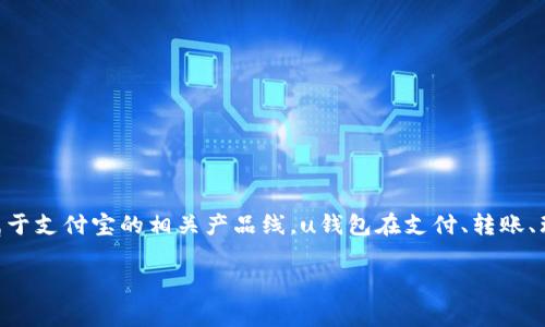 u钱包与支付宝是同一家母公司，即蚂蚁集团（Ant Group），它们都属于支付宝的相关产品线。u钱包在支付、转账、理财等方面与支付宝功能相似，但也有它自己独特的定位和特色功能。

如果还有其他关于u钱包或其他相关问题，欢迎继续提问！