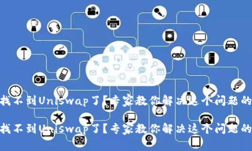 TokenIM找不到Uniswap了？专家教你解决这个问题的独家秘诀

TokenIM找不到Uniswap了？专家教你解决这个问题的独家秘诀