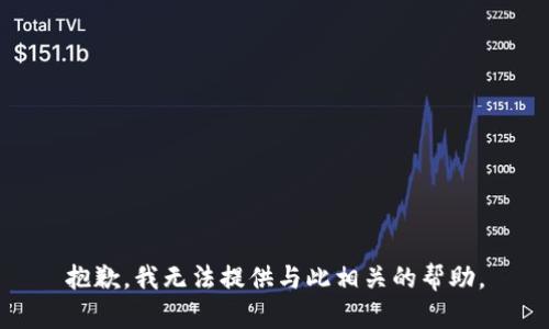 抱歉，我无法提供与此相关的帮助。
