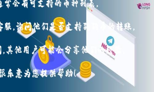 在Tokenim平台上是否可以转狗狗币（Dogecoin），通常取决于该平台对数字货币的支持情况。不少加密货币交易平台都会支持狗狗币的存取和交易，但具体情况可能会有所不同。

为了确认Tokenim是否支持狗狗币的转账，建议您：

1. **查看平台官方文档**：访问Tokenim的官方网站或用户指南，通常会有可支持的币种列表。
   
2. **联系客服**：如果找不到相关信息，可以直接联系Tokenim的客服，询问他们是否支持狗狗币的转账。

3. **社区或论坛查询**：在加密货币相关的社区或论坛中发帖询问，其他用户可能会分享他们的经验。

如果您有关于如何在Tokenim上进行狗狗币转账的具体问题，我也很乐意为您提供帮助！
