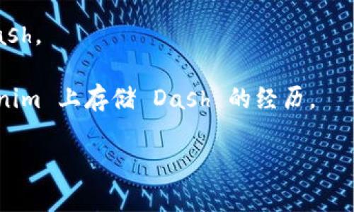 Tokenim 是一个用于加密货币交易的平台，但具体能否存储 Dash（达世币，Dash是一种加密货币）取决于该平台的支持情况。一般来说，Tokenim 可能支持多种加密货币的交易与存储，但具体的币种支持需要查看其官方网站或相关资料。

若要了解 Tokenim 是否支持 Dash，可以采取以下步骤：

1. **访问官网**：查看 Tokenim 的官方公告或支持页面，通常会列出支持的币种。

2. **联系客服**：如果官网信息不够明确，可以直接联系 Tokenim 的客户支持，询问他们是否支持 Dash。

3. **社区反馈**：在相关加密货币社群或论坛中查找其他用户的经验和反馈，看看他们是否有在 Tokenim 上存储 Dash 的经历。

总之，确认存储选项的最好方法是直接从官方或用户反馈中获取信息。