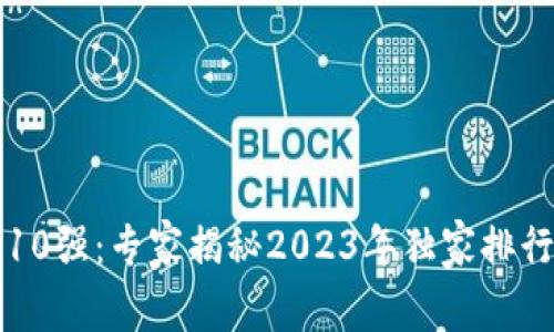区块链企业前10强：专家揭秘2023年独家排行榜与发展秘诀