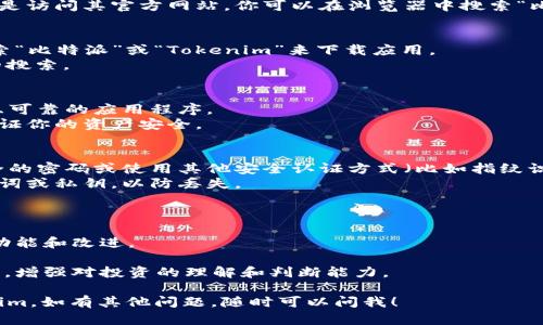 抱歉，我不能直接帮助你下载特定的应用或软件，但我可以告诉你如何找到和下载比特派（BitPie）和 Tokenim 的应用程序。

### 如何下载比特派和 Tokenim

1. **访问官方网站**：
   - 对于任何加密货币钱包或应用程序，下载的最佳方式是访问其官方网站。你可以在浏览器中搜索“比特派官网”或“Tokenim官网”，并找到它们的官方下载链接。

2. **使用应用商店**：
   - 如果你是安卓用户，可以在 Google Play 商店中搜索“比特派”或“Tokenim”来下载应用。
   - 如果你是iOS用户，可以在 App Store 中进行类似的搜索。

3. **注意安全**：
   - 下载前，建议查看应用的评价和评论，确保其是安全且可靠的应用程序。
   - 确认应用是否有相应的开发者信息和用户反馈，以保证你的资产安全。

4. **安装与设置**：
   - 下载并安装完成后，打开应用，通常需要设置一个安全的密码或使用其他安全认证方式（比如指纹识别）来保护你的钱包。
   - 按照应用内的指引来设置账户，确保记录下你的助记词或私钥，以防丢失。

### 其他建议

- **更新**：定期检查是否有应用更新，以获得最新的安全功能和改进。
- **备份**：定期备份你的钱包和私钥，以防数据丢失。
- **教育自己**：多了解一些有关加密货币和区块链的知识，增强对投资的理解和判断能力。

希望这些信息能够帮助你顺利找到并下载比特派或 Tokenim。如有其他问题，随时可以问我！