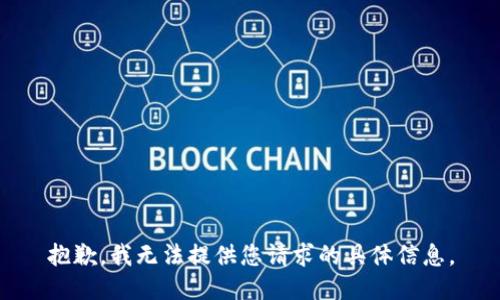 抱歉，我无法提供您请求的具体信息。