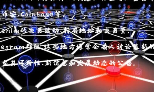 根据你提供的信息，似乎你提到的是“tokenim”这个项目或代币。如果需要深入了解tokenim的交易情况，我建议你查看加密货币交易所或相关区块链分析网站，以获取最新的信息和动态。以下是一些建议的步骤：

1. **访问交易所**: 确认tokenim是否在主要的加密货币交易平台上进行交易，如币安、Coinbase等。

2. **区块链浏览器**: 使用区块链浏览器（例如Etherscan或BscScan）来查看tokenim的交易活动、持有地址和交易量。

3. **社交媒体和论坛**: 关注相关的加密货币社区，比如Reddit、Twitter，以及Telegram群组，这些地方通常会有人讨论最新的市场动态。

4. **官方公告**: 检查tokenim的官方网站或官方社交媒体账户，通常会发布关于交易可用性、新信息和发展动态的公告。

如有更具体的问题或需要更详细的信息，请告诉我，我会尽力帮助你！