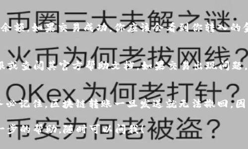 在将 XEC（Bitcoin Cash的一个分叉）转入 TokenIM（一个加密钱包或交换平台）时，必须遵循一些步骤来确保操作的顺利进行。以下是一个详细的步骤说明，可以帮助你完成这一过程。

1. 准备工作
在开始转账之前，确保你有一个有效的 TokenIM 钱包地址。你需要在 TokenIM 上创建一个账号并下载应用程序（如果尚未完成的话）。在这个平台上，你会获得一个唯一的 钱包地址，用于接收 XEC。

2. 获取 TokenIM 钱包地址
打开 TokenIM 应用程序，登录你的账号。如果你是新用户，按照指示完成注册并设置钱包。找到“接收”或“我的钱包”选项，在那里你会看到你的 XEC 地址。记得仔细核对这个地址，确保没有错误，因为一旦转账发生，资金将无法找回。

3. 登录 XEC 钱包
接下来，打开你存储 XEC 的钱包。无论你是使用硬件钱包、桌面钱包还是在线钱包，确保你有权限进入并管理其中的资产。输入你的密码或其他认证信息，登录到钱包。

4. 选择转账功能
在 XEC 钱包内，找到“发送”或“转账”选项。点击进入，这将引导你完成转账的流程。

5. 输入 TokenIM 钱包地址
在“接收地址”栏中，将之前在 TokenIM 中获取的 XEC 地址粘贴进去。很重要的一点是，要确保这个地址是准确无误的。如果你手动输入，检查每一个字符，以避免任何可能的错误。

6. 输入转账金额
然后，在金额框中输入你希望转入 TokenIM 的 XEC 数量。你可以根据自己的需求选择转账的金额。注意转账可能会产生成本（手续费），这些费用通常会根据网络状况而变化。

7. 确认转账信息
在提交转账之前，仔细检查你输入的信息，包括钱包地址和金额。确认无误后，找到“确认”或“发送”按钮，点击它以完成转账。

8. 等待交易确认
转账请求发送后，你需要等待网络上的确认。XEC 的交易通常比较快，大约需要几分钟到十分钟。但在高峰时期，这个过程可能会稍微延长。你可以在 XEC 钱包中查看交易状态，确保它在区块链上得到了处理。

9. 在 TokenIM 中查看余额
返回到 TokenIM 应用，查看你的 XEC 余额。你可能需要刷新页面或重新登录才能看到新的余额。如果交易成功，你应该会看到你转入的金额。

10. 处理问题
如果你在转账过程中遭遇任何问题，比如地址错误、交易未成功等，请立即联系 TokenIM 客服或查阅其官方帮助文档。如果交易出现问题，通常也可以在 XEC 钱包中查看交易历史，以帮助找出问题所在。

总结
转账 XEC 到 TokenIM 钱包的过程相对简单明了，但仍需谨慎，以确保所有信息正确无误。务必记住，区块链转账一旦发送就无法撤回，因此在操作时一定要小心。

希望以上步骤能帮助到你，让你顺利将 XEC 转入 TokenIM。如果你还有其他问题或需要进一步的帮助，随时可以问我！