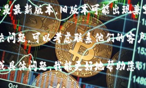 看起来“tokenim”可能是一个特定的服务或应用，您可能遇到了一些问题。为了帮您解决问题，可以参考以下几个步骤：

1. **检查网络连接**：确保您的互联网连接正常，有时候网络问题会影响到使用服务。

2. **服务状态**：访问官方网站或社交媒体查看是否有服务宕机或维护的公告。

3. **尝试重新登录**：如果是一个需要登录的服务，退出并重新登录一下，看看是否能解决问题。

4. **更新信息**：确保您使用的app或软件是最新版本，旧版本可能出现兼容性问题。

5. **联系客服**：如果以上方法都无法解决问题，可以考虑联系他们的客户支持，询问具体情况。

如果您能提供更多关于“tokenim”的信息或具体问题，我能更好地帮助您！