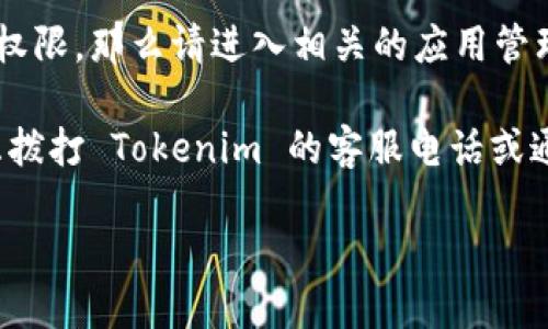 要查看 tokenim 的权限设置，您可以按照以下步骤进行操作：

1. **登录 Tokenim 平台**：首先，您需要登录到您的 Tokenim 账户。

2. **访问用户设置**：在登录后，找到您的账户设置或用户资料选项。这通常在右上角的个人头像或用户名附近。

3. **查看权限设置**：在用户设置页面下，您应该能找到一个名为“权限”或“安全”的选项。在此部分，您可以查看当前账户的权限等级，以及可以访问的功能和资源。

4. **审查应用程序权限**：如果您的问题涉及到特定应用程序的权限，那么请进入相关的应用管理部分，查看每个应用的权限详细信息。

5. **联系客服**：如果您在界面上找不到相关权限设置，可以考虑拨打 Tokenim 的客服电话或通过在线客服咨询，以获取更直接的帮助。

如果您有其他具体的问题，欢迎继续提问！