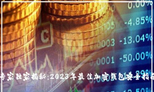 专家独家揭秘：2023年最佳加密钱包安全指南