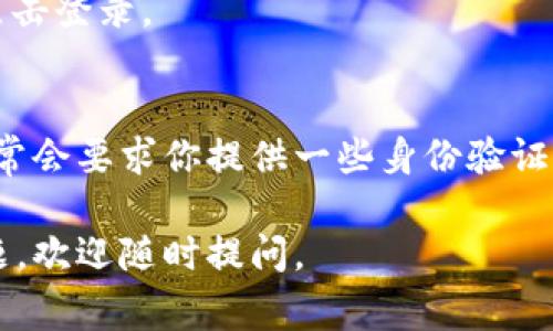 如果你只记得 tokenim 的账号，但忘记了密码或其他登录信息，通常可以通过以下步骤进行登录或找回账户：

步骤一：访问登录页面
首先，打开 Tokenim 的官方网站，寻找登录按钮并点击进入登录页面。

步骤二：输入账号
在登录界面，输入你记得的账号信息。这可能是你的用户名、电子邮件地址或电话号码，具体取决于 Tokenim 账户的注册方式。

步骤三：找回密码
如果你不记得密码，通常会在登录页面看到一个“忘记密码？”的链接。点击这个链接，系统会引导你完成密码重置的流程。通常，你需要输入注册时的邮箱以接收重置密码的链接。

步骤四：检查邮箱
访问你的邮箱，查找 Tokenim 发来的重置密码的邮件。请确保检查垃圾邮件文件夹，如果没找到，请耐心等待一段时间，或者再次请求重置邮件。

步骤五：设置新密码
按照邮件中的指示，设置一个新的密码。确保这个密码足够复杂，以提高账户安全性。

步骤六：登录账户
重设密码后，返回登录页面，输入你记得的账号和你刚刚设置的新密码，点击登录。

步骤七：联系客服（如果需要）
如果以上步骤无法帮助你登录，建议联系 Tokenim 的客服团队。他们通常会要求你提供一些身份验证信息来确认你的身份，例如注册时使用的邮箱或其他个人信息。

希望这些步骤能帮助你顺利登录你的 Tokenim 账户！如果还有其他问题，欢迎随时提问。