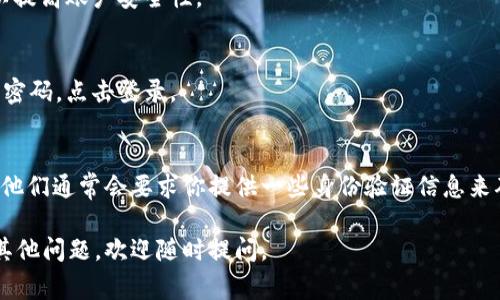 如果你只记得 tokenim 的账号，但忘记了密码或其他登录信息，通常可以通过以下步骤进行登录或找回账户：

步骤一：访问登录页面
首先，打开 Tokenim 的官方网站，寻找登录按钮并点击进入登录页面。

步骤二：输入账号
在登录界面，输入你记得的账号信息。这可能是你的用户名、电子邮件地址或电话号码，具体取决于 Tokenim 账户的注册方式。

步骤三：找回密码
如果你不记得密码，通常会在登录页面看到一个“忘记密码？”的链接。点击这个链接，系统会引导你完成密码重置的流程。通常，你需要输入注册时的邮箱以接收重置密码的链接。

步骤四：检查邮箱
访问你的邮箱，查找 Tokenim 发来的重置密码的邮件。请确保检查垃圾邮件文件夹，如果没找到，请耐心等待一段时间，或者再次请求重置邮件。

步骤五：设置新密码
按照邮件中的指示，设置一个新的密码。确保这个密码足够复杂，以提高账户安全性。

步骤六：登录账户
重设密码后，返回登录页面，输入你记得的账号和你刚刚设置的新密码，点击登录。

步骤七：联系客服（如果需要）
如果以上步骤无法帮助你登录，建议联系 Tokenim 的客服团队。他们通常会要求你提供一些身份验证信息来确认你的身份，例如注册时使用的邮箱或其他个人信息。

希望这些步骤能帮助你顺利登录你的 Tokenim 账户！如果还有其他问题，欢迎随时提问。