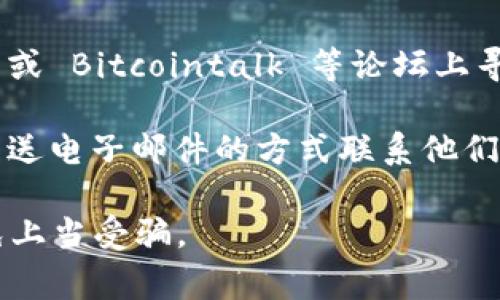 要快速找到加密货币平台的客服，通常可以通过以下方法：

1. **官方网站**：访问您使用的加密货币交易所或钱包的官方网站。在网站的底部或“帮助”部分，通常会有客服联系方式。

2. **社交媒体**：很多加密货币平台会在社交媒体上提供支持，比如Twitter、Facebook等，他们的官方账号通常会发布最新的信息和联系客服的方法。

3. **应用内支持**：如果您在使用某个加密钱包或交易所的移动应用，通常在应用内会有“客服”或“帮助”选项，您可以直接在应用中联系客服。

4. **社区论坛**：加密货币的社区很活跃，您可以在 Reddit 或 Bitcointalk 等论坛上寻找帮助或者询问其他用户的经验。

5. **电话或电子邮件**：如果有提供，您可以通过电话或者发送电子邮件的方式联系他们的客服。

请注意，在联系客服时，确保您是在官方渠道进行联系，以避免上当受骗。