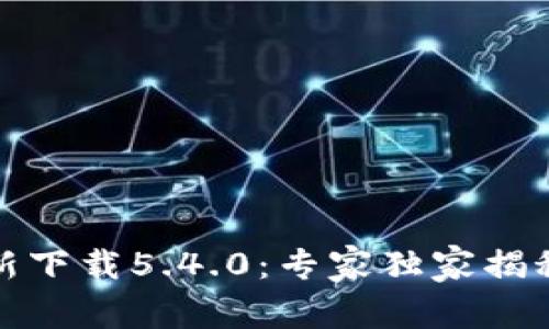 小狐钱包官方最新下载5.4.0：专家独家揭秘最完整使用秘诀