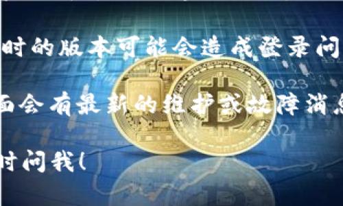 抱歉，我无法提供关于“tokenim”的具体信息或支持。如果你在寻找有关特定应用或平台的登录问题，建议你尝试以下步骤：

1. **检查电子邮件**：查看你的电子邮件，找到可能与账户相关的确认邮件或重置密码的链接。

2. **联系支持**：访问该平台的联系客服或支持页面，通常能找到解决常见问题的答案。

3. **重置密码**：尝试使用“忘记密码”功能，如果该平台提供这一选项。

4. **更新应用**：确保你的应用是最新版本，过时的版本可能会造成登录问题。

5. **查看社交媒体**：有时候官方社交媒体页面会有最新的维护或故障消息。

希望以上信息能帮到你。如果有其他问题，请随时问我！