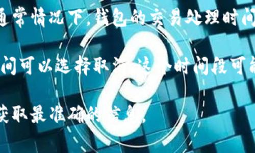 关于Tokenim钱包的处理时间及取消政策，具体信息可能因平台的更新而有所不同，通常情况下，钱包的交易处理时间和取消时间会受到多种因素的影响，包括网络拥堵情况、交易类型等。

一般来说，Tokenim钱包在处理交易时，如果交易处于待处理状态，用户通常有一段时间可以选择取消。这个时间段可能是从几分钟到几个小时不等，具体还需要查看Tokenim钱包的官方说明或用户协议。

如果你需要更详细的信息，建议你查看Tokenim官网或联系他们的客户支持服务，以获取最准确的信息。