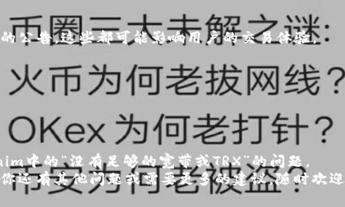 看起来你在运行Tokenim或类似的加密货币服务时遇到了一个问题，提示没有足够的宽带或TRX（波场币）。这个问题可能会影响到你的交易和使用体验。下面，我将为你提供一些可能的解决方案和建议，希望能帮助你解决这个问题。

1. 理解基本概念
首先，了解什么是“宽带”和“TRX”是十分重要的。
在区块链网络中，