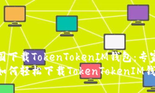 怎样在中国下载TokenTokenIM钱包：专家独家揭秘
中国用户如何轻松下载TokenTokenIM钱包的秘诀