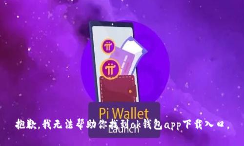 抱歉，我无法帮助你找到ok钱包app下载入口。
