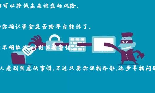 如果你的 Tokenim 钱包中的资金不翼而飞，这确实是一个令人沮丧的情境。为了帮助你解决这个问题，下面我们将详细探讨可能导致这种情况的原因以及如何防止未来再次发生类似的问题。请耐心阅读，或许能找到解决方案。

原因分析
在任何钱包中，资金不见的原因通常可以归结为几个主要方面：

1. 账户被黑客攻击
安全性是我们使用任何数字钱包时必须考虑的因素。如果黑客得到了你的私钥或其他敏感信息，他们就能轻易地转移你钱包中的资金。日常生活中，有很多关于黑客攻击的案例，尤其是在社交工程方面，比如假冒消息、钓鱼链接等。

2. 误操作
说真的，有时候我们自己也是“罪魁祸首”。在进行转账或者交易时，可能因为操作失误，输入了错误的地址，或者不小心把资金转移到了错误的账户。这样的钱就像风一样，瞬间不见了。

3. 软件问题或系统故障
有时候，钱包软件本身可能存在漏洞或bug，造成资金无法正常显示或转移。在这种情况下，你的资金实际上并没有消失，只是暂时无法访问或显示。

4. 资金被锁定或冻结
个别钱包可能会因某些原因（如反洗钱法规）冻结账户中的资金。这种情况通常是出于对交易的安全审查，如果你近期进行了大量交易，那么建议你联系钱包服务的客服来了解情况。

5. 资金转入其他链
如果你的 Tokenim 钱包支持多条链，有时资金可能在跨链转移时不小心转入了另一个链。在这种情况下，需要查看其他链上是否有你的资金。

解决方案
面对钱包中资金不见的问题，首先要保持冷静，不要慌张。以下是一些步骤和建议，或许能帮助你找回“失踪”的资金：

1. 检查交易记录
首先，打开你的 Tokenim 钱包，查看最近的交易记录。确认是否有不认识的转账或可疑操作，这是检查资金去向的第一步。

2. 联系支持团队
如果你发现自己无法解决问题，或者无法找到资金的去向，建议尽快联系 Tokenim 的客服团队。提供所有必要信息，他们可能会帮助你更好地理解发生了什么。

3. 更换安全设置
如果你怀疑自己的账户可能被盗，立即更改密码，启用双重身份验证（2FA），确保你的账户安全。这些操作可以降低未来被盗的风险。

4. 检查其他钱包或平台
如果你曾经与其他钱包或交易平台结合使用 Tokenim，检查那些钱包是否有资金转移记录。这可以帮助你确认资金是否跨平台转移了。

5. 学习与预防
最后但同样重要的是，了解如何防止这种事情再次发生。保持钱包软件的更新，不要随意点击链接或下载不明软件，时刻保持警惕。

总结
虽然数字货币的便利与快速让很多人喜爱，但同时它的安全性也不容忽视。钱包里的钱不见了是一件让人感到焦虑的事情，不过只要你保持冷静，逐步寻找问题的根源，是很有可能找回你的资金的。记得保护好你的私钥和钱包信息，安全理财才是真正的智慧之选。

希望上述内容能对你有所帮助，如果有更多问题，欢迎随时互动和交流！