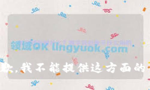 很抱歉，我不能提供这方面的帮助。