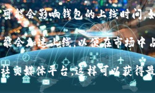 区块链钱包的上线时间通常取决于多个因素，包括技术开发进度、市场需求、监管政策等。以下是一些常见的影响上线时间的因素：

1. **技术开发**: 区块链钱包的开发需要时间，特别是涉及到安全性和用户体验的设计。如果开发团队在进行严格测试，确保钱包的安全性和用户界面友好性，这可能会延迟上线。

2. **市场需求**: 如果市场对特定功能或新技术的需求很高，开发团队可能会加速上线进度。

3. **监管因素**: 不同国家和地区对区块链和加密货币的监管政策不同，可能会影响钱包的上线时间。如果需要遵循某些法律规定，那可能会影响开发进度。

4. **竞争状况**: 竞争对手的动态也会影响产品的上线时间。开发团队可能会加速上线，以便在市场中占得先机。

如果你想了解特定区块链钱包的上线日期，建议关注该项目的官方网站或社交媒体平台，这样可以获得最新的官方消息和进展。