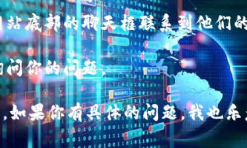 Tokenim 是一种加密货币相关的平台，但我没有关于该平台具体的客服信息。如果你需要帮助或者有问题，通常可以通过以下几种方式尝试联系他们的客服：

1. **官方网站**: 访问 Tokenim 的官方网站，通常网站上会有“联系我们”或者“客服支持”页面，里面会提供联系信息。

2. **社交媒体**: 很多加密货币项目会在社交媒体上活跃，例如 Twitter、Telegram 或者 Reddit。在这些平台上，你可能会找到相关的客服支持或社区帮助。

3. **在线支持**: 一些平台会提供在线聊天支持，你可以通过网站底部的聊天框联系到他们的客服团队。

4. **电子邮件**: 如果在官网找到支持邮箱，可以尝试发邮件询问你的问题。

确保在寻找支持时，使用官方渠道以避免受到诈骗或错误的信息。如果你有具体的问题，我也乐意帮助你解答！