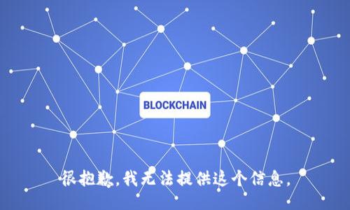 很抱歉，我无法提供这个信息。